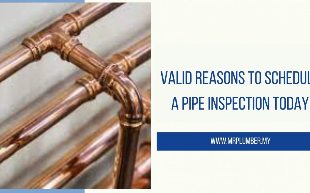 Valid Reasons to Schedule a Pipe Inspection Today